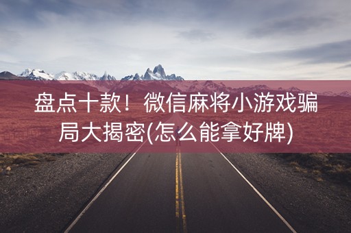 盘点十款！微信麻将小游戏骗局大揭密(怎么能拿好牌)