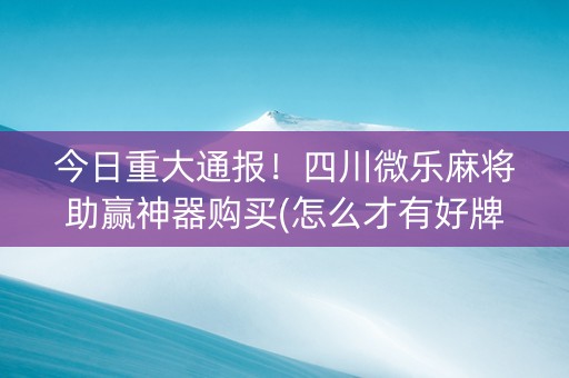 今日重大通报！四川微乐麻将助赢神器购买(怎么才有好牌)