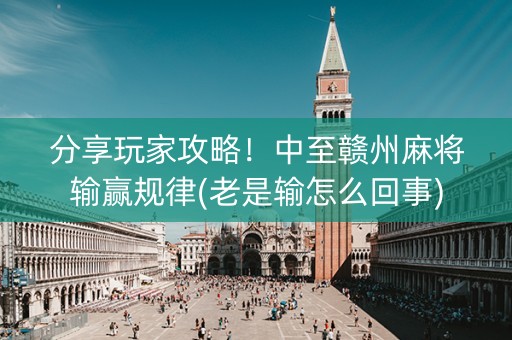 分享玩家攻略！中至赣州麻将输赢规律(老是输怎么回事)