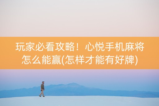 玩家必看攻略！心悦手机麻将怎么能赢(怎样才能有好牌)