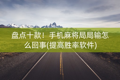 盘点十款！手机麻将局局输怎么回事(提高胜率软件)
