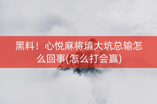 黑料！心悦麻将填大坑总输怎么回事(怎么打会赢)