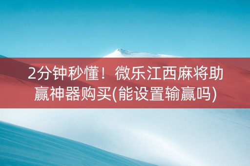2分钟秒懂！微乐江西麻将助赢神器购买(能设置输赢吗)