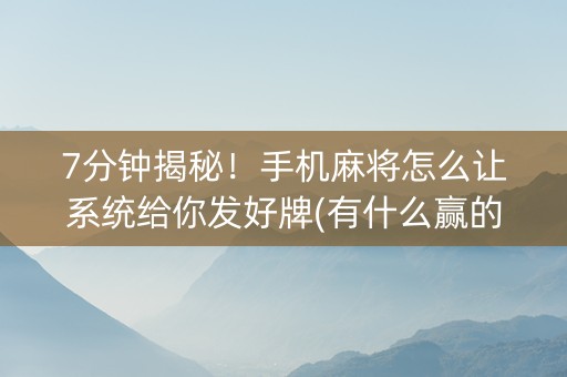 7分钟揭秘！手机麻将怎么让系统给你发好牌(有什么赢的技巧)