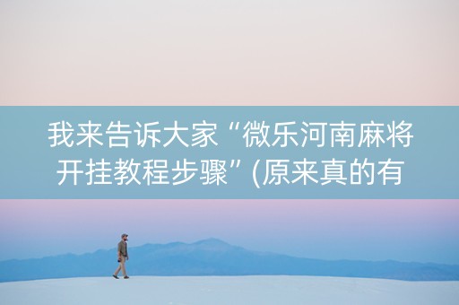我来告诉大家“微乐河南麻将开挂教程步骤”(原来真的有挂)-知乎