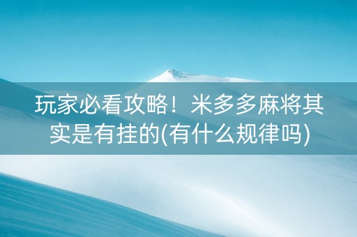 玩家必看攻略！米多多麻将其实是有挂的(有什么规律吗)
