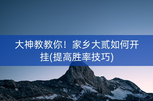 大神教教你！家乡大贰如何开挂(提高胜率技巧)