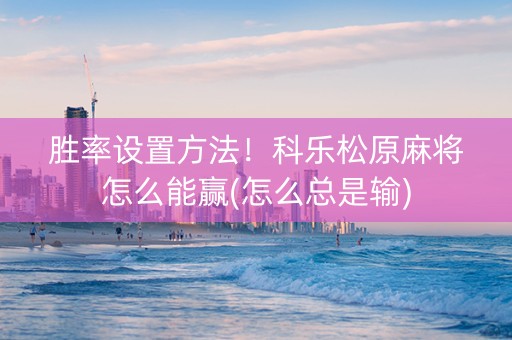 胜率设置方法！科乐松原麻将怎么能赢(怎么总是输)