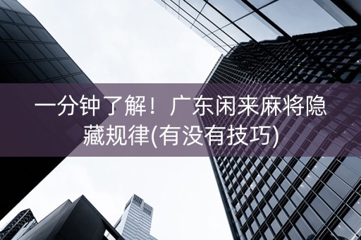 一分钟了解！广东闲来麻将隐藏规律(有没有技巧)