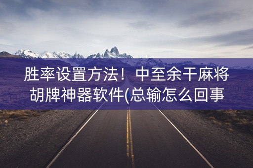 胜率设置方法！中至余干麻将胡牌神器软件(总输怎么回事)