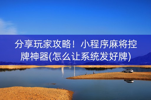 分享玩家攻略！小程序麻将控牌神器(怎么让系统发好牌)