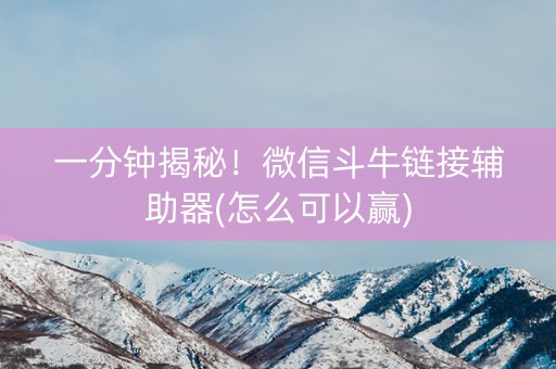 一分钟揭秘！微信斗牛链接辅助器(怎么可以赢)