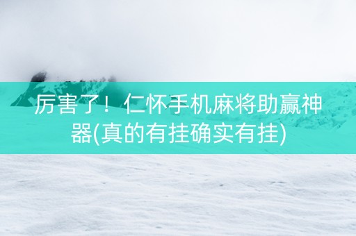 厉害了！仁怀手机麻将助赢神器(真的有挂确实有挂)