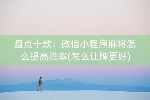 盘点十款！微信小程序麻将怎么提高胜率(怎么让牌更好)