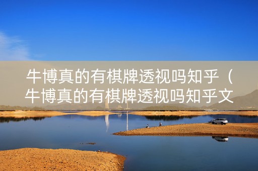 牛博真的有棋牌透视吗知乎（牛博真的有棋牌透视吗知乎文章）