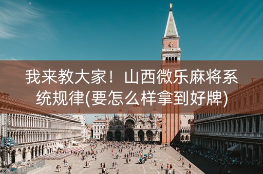 我来教大家！山西微乐麻将系统规律(要怎么样拿到好牌)