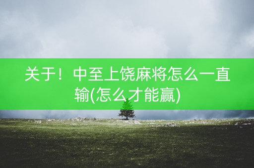 关于！中至上饶麻将怎么一直输(怎么才能赢)