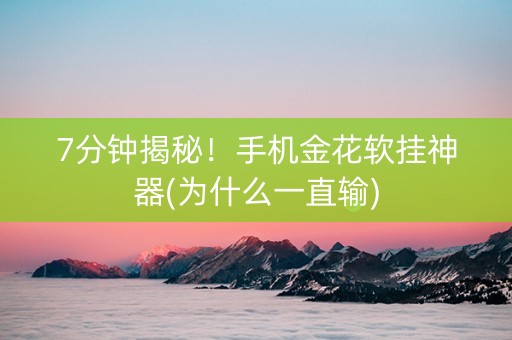 7分钟揭秘！手机金花软挂神器(为什么一直输)
