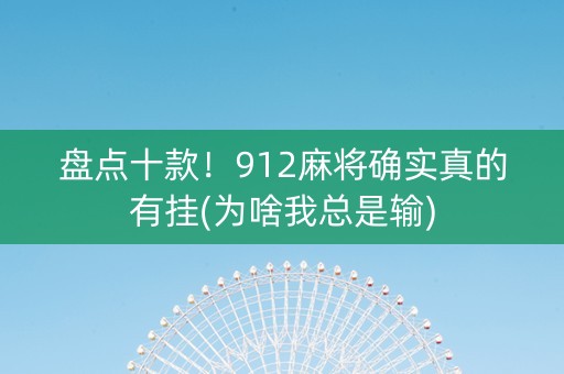 盘点十款！912麻将确实真的有挂(为啥我总是输)