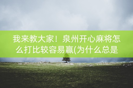 我来教大家！泉州开心麻将怎么打比较容易赢(为什么总是输)