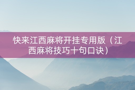 快来江西麻将开挂专用版（江西麻将技巧十句口诀）
