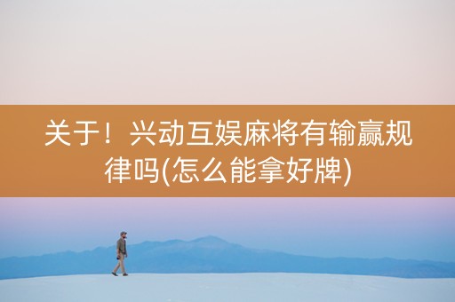 关于！兴动互娱麻将有输赢规律吗(怎么能拿好牌)