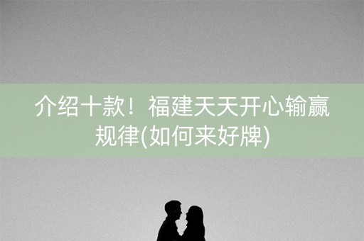 介绍十款！福建天天开心输赢规律(如何来好牌)