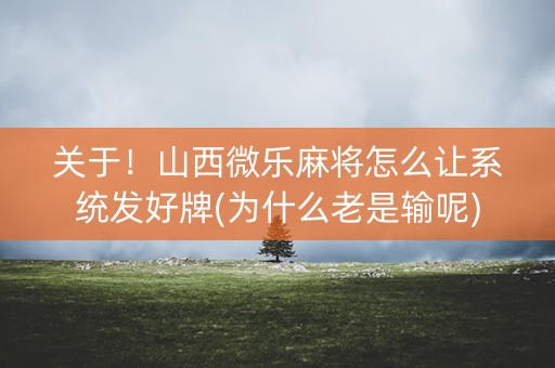 关于！山西微乐麻将怎么让系统发好牌(为什么老是输呢)