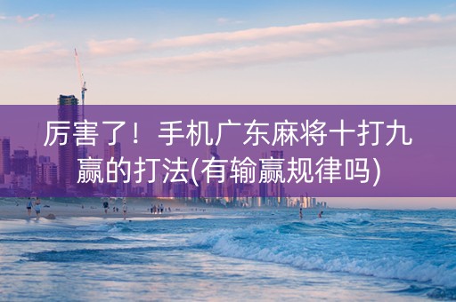 厉害了！手机广东麻将十打九赢的打法(有输赢规律吗)