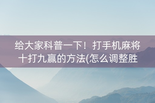 给大家科普一下！打手机麻将十打九赢的方法(怎么调整胜率)