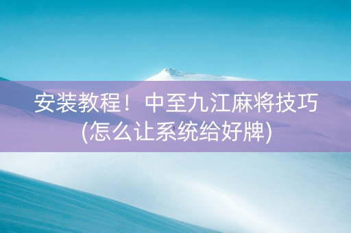 安装教程！中至九江麻将技巧(怎么让系统给好牌)