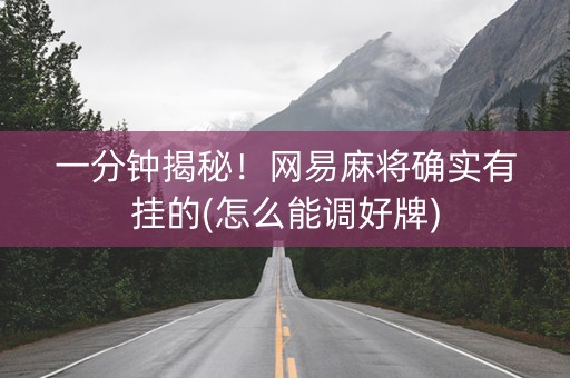 一分钟揭秘！网易麻将确实有挂的(怎么能调好牌)