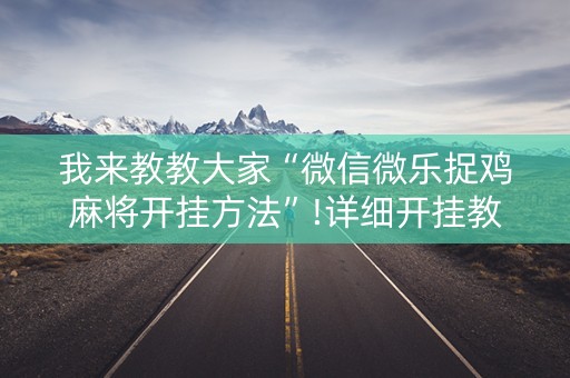 我来教教大家“微信微乐捉鸡麻将开挂方法”!详细开挂教程-知乎