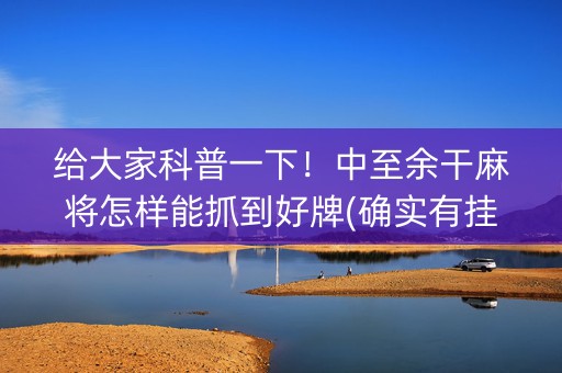 给大家科普一下！中至余干麻将怎样能抓到好牌(确实有挂)