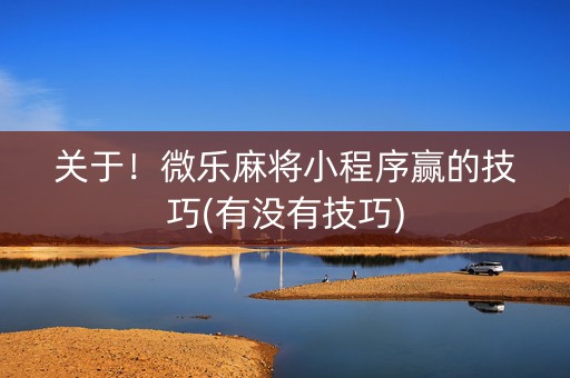 关于！微乐麻将小程序赢的技巧(有没有技巧)