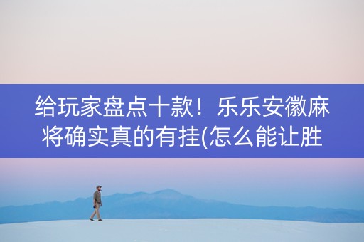给玩家盘点十款！乐乐安徽麻将确实真的有挂(怎么能让胜率高)