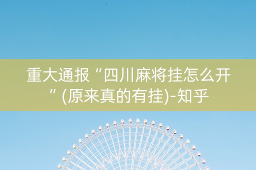 重大通报“四川麻将挂怎么开”(原来真的有挂)-知乎
