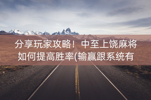 分享玩家攻略！中至上饶麻将如何提高胜率(输赢跟系统有关系吗)