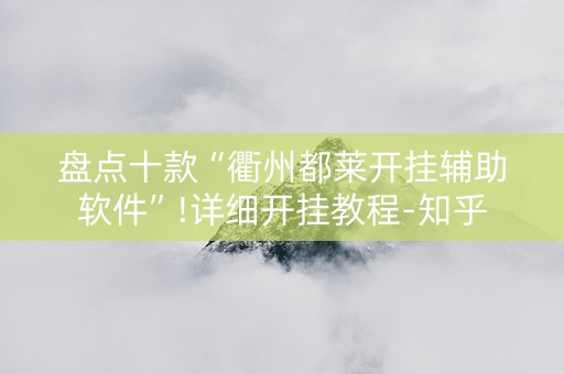 盘点十款“衢州都莱开挂辅助软件”!详细开挂教程-知乎