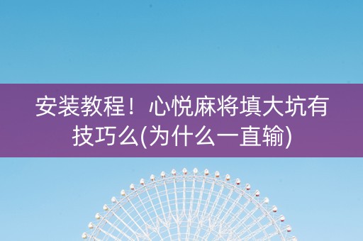 安装教程！心悦麻将填大坑有技巧么(为什么一直输)
