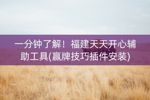 一分钟了解！福建天天开心辅助工具(赢牌技巧插件安装)