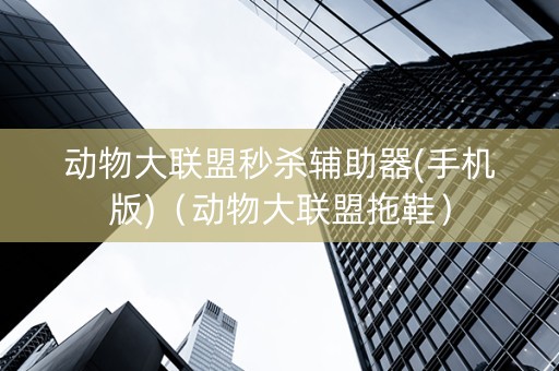 动物大联盟秒杀辅助器(手机版)（动物大联盟拖鞋）