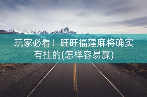 玩家必看！旺旺福建麻将确实有挂的(怎样容易赢)