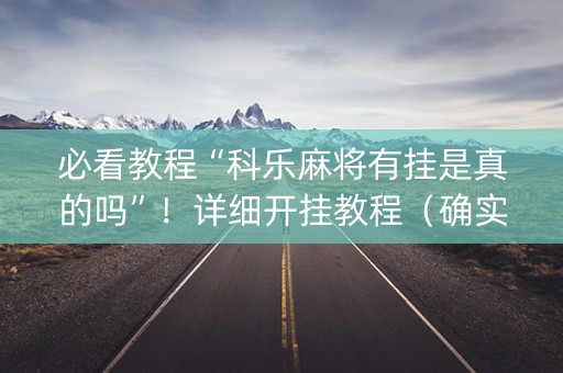 必看教程“科乐麻将有挂是真的吗”！详细开挂教程（确实真的有挂)-知乎