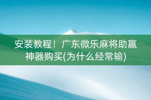 安装教程！广东微乐麻将助赢神器购买(为什么经常输)