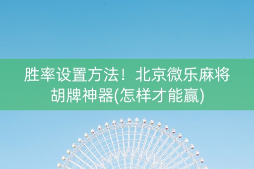 胜率设置方法！北京微乐麻将胡牌神器(怎样才能赢)