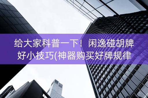 给大家科普一下！闲逸碰胡牌好小技巧(神器购买好牌规律)
