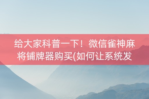 给大家科普一下！微信雀神麻将铺牌器购买(如何让系统发好牌)