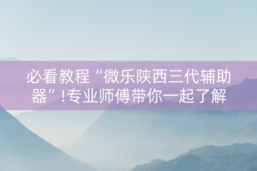 必看教程“微乐陕西三代辅助器”!专业师傅带你一起了解（详细教程）-知乎