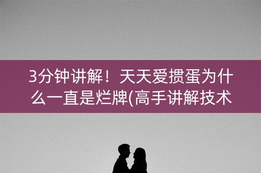 3分钟讲解！天天爱掼蛋为什么一直是烂牌(高手讲解技术)